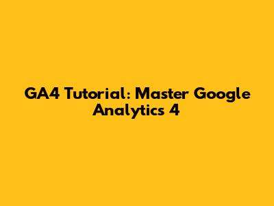GA4 Tutorial: Master Google Analytics 4