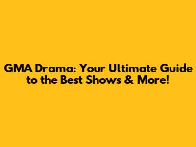 GMA Drama: Your Ultimate Guide to the Best Shows & More!