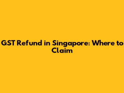 GST Refund in Singapore: Where to Claim