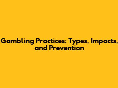 Gambling Practices: Types, Impacts, and Prevention