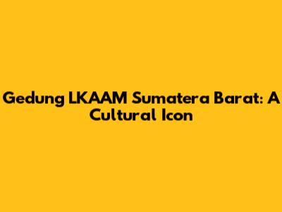 Gedung LKAAM Sumatera Barat: A Cultural Icon