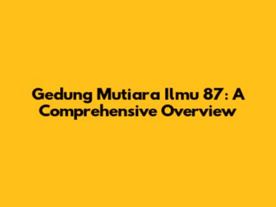 Gedung Mutiara Ilmu 87: A Comprehensive Overview