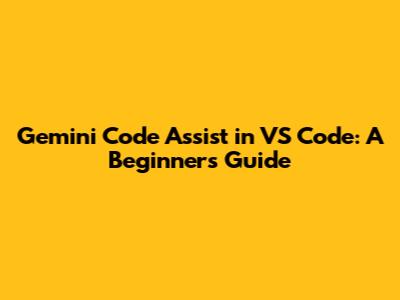 Gemini Code Assist in VS Code: A Beginner's Guide