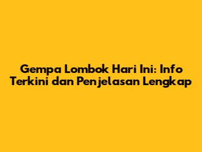 Gempa Lombok Hari Ini: Info Terkini dan Penjelasan Lengkap
