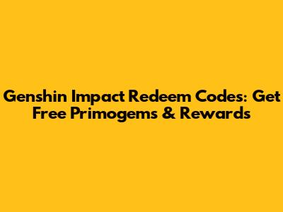 Genshin Impact Redeem Codes: Get Free Primogems & Rewards