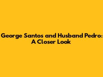 George Santos and Husband Pedro: A Closer Look