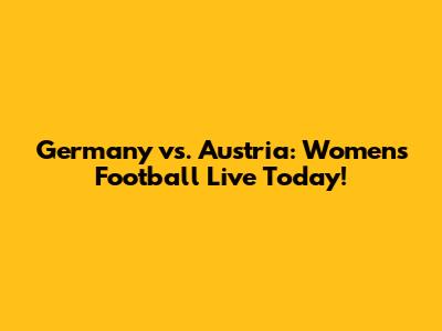 Germany vs. Austria: Women's Football Live Today!