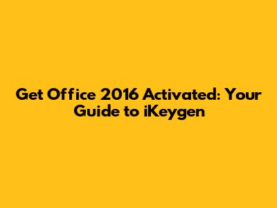 Get Office 2016 Activated: Your Guide to iKeygen