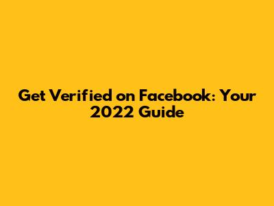 Get Verified on Facebook: Your 2022 Guide