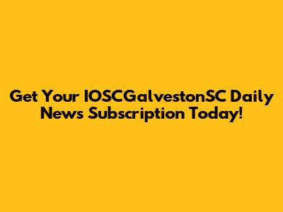 Get Your IOSCGalvestonSC Daily News Subscription Today!