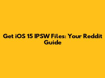 Get iOS 15 IPSW Files: Your Reddit Guide