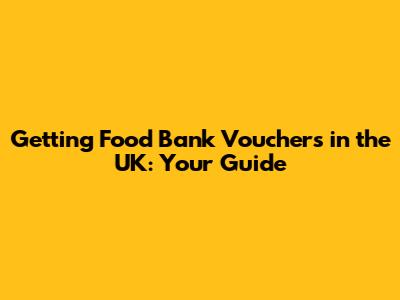 Getting Food Bank Vouchers in the UK: Your Guide