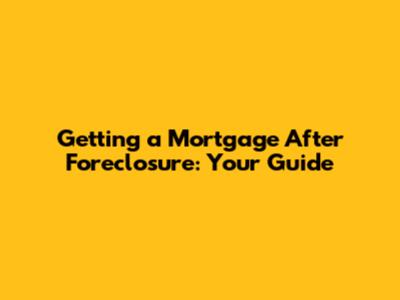 Getting a Mortgage After Foreclosure: Your Guide
