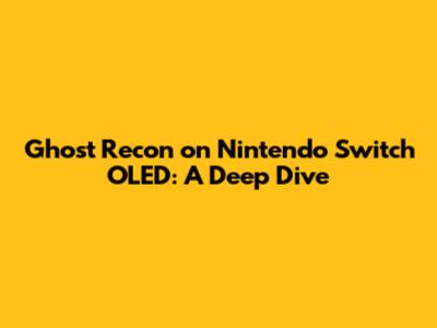 Ghost Recon on Nintendo Switch OLED: A Deep Dive