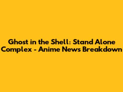 Ghost in the Shell: Stand Alone Complex - Anime News Breakdown