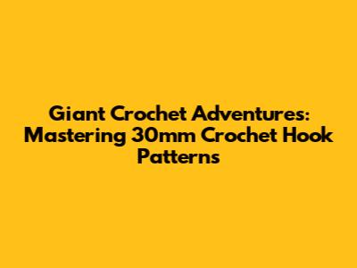 Giant Crochet Adventures: Mastering 30mm Crochet Hook Patterns