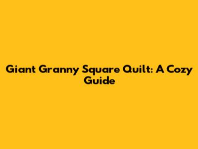 Giant Granny Square Quilt: A Cozy Guide