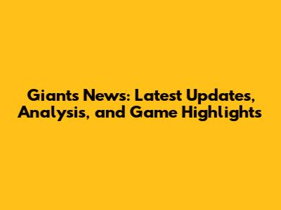 Giants News: Latest Updates, Analysis, and Game Highlights