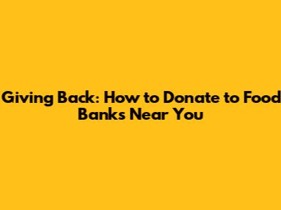 Giving Back: How to Donate to Food Banks Near You