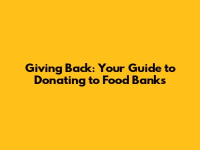 Giving Back: Your Guide to Donating to Food Banks