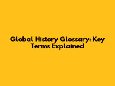 Global History Glossary: Key Terms Explained