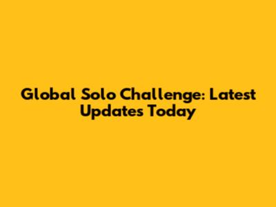 Global Solo Challenge: Latest Updates Today