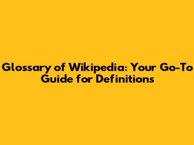 Glossary of Wikipedia: Your Go-To Guide for Definitions