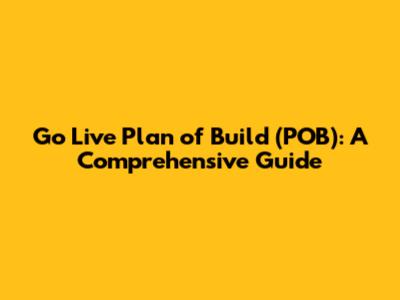 Go Live Plan of Build (POB): A Comprehensive Guide