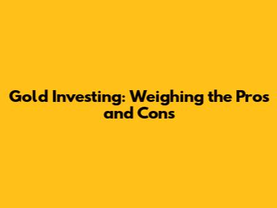 Gold Investing: Weighing the Pros and Cons