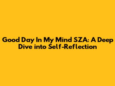 Good Day In My Mind SZA: A Deep Dive into Self-Reflection
