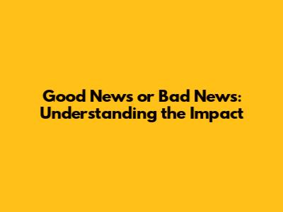 Good News or Bad News: Understanding the Impact