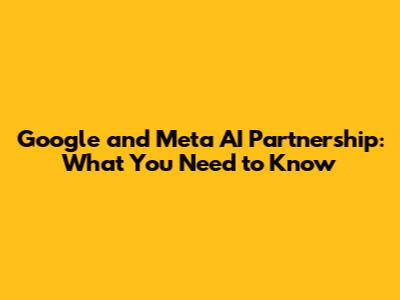Google and Meta AI Partnership: What You Need to Know