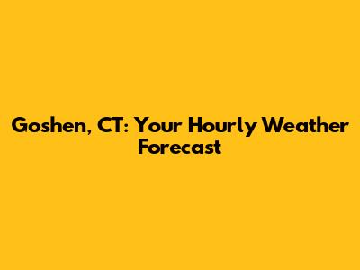 Goshen, CT: Your Hourly Weather Forecast