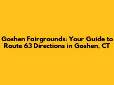 Goshen Fairgrounds: Your Guide to Route 63 Directions in Goshen, CT