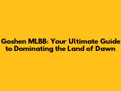 Goshen MLBB: Your Ultimate Guide to Dominating the Land of Dawn