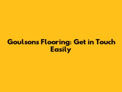 Goulsons Flooring: Get in Touch Easily