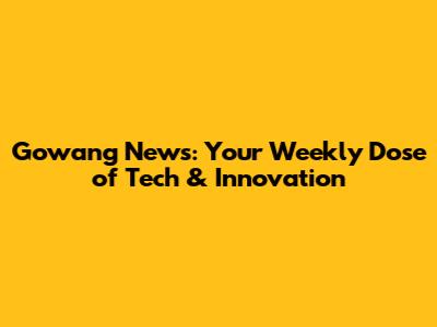 Gowang News: Your Weekly Dose of Tech & Innovation