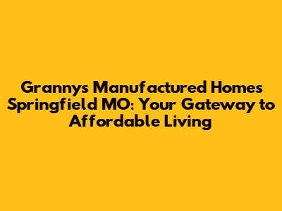 Granny's Manufactured Homes Springfield MO: Your Gateway to Affordable Living