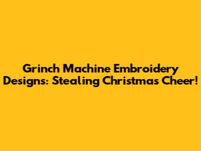 Grinch Machine Embroidery Designs: Stealing Christmas Cheer!