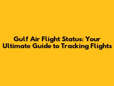 Gulf Air Flight Status: Your Ultimate Guide to Tracking Flights