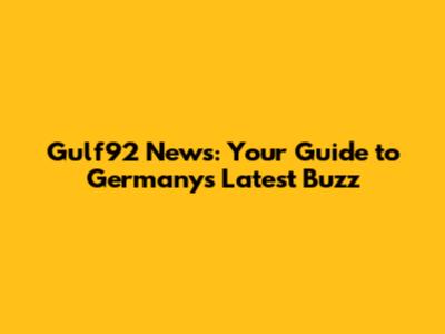 Gulf92 News: Your Guide to Germany's Latest Buzz
