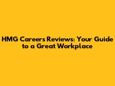 HMG Careers Reviews: Your Guide to a Great Workplace