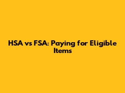 HSA vs FSA: Paying for Eligible Items