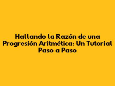 Hallando la Razón de una Progresión Aritmética: Un Tutorial Paso a Paso