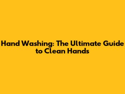 Hand Washing: The Ultimate Guide to Clean Hands