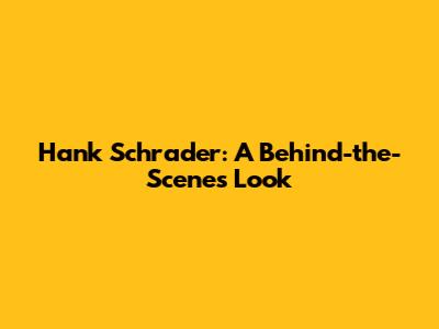 Hank Schrader: A Behind-the-Scenes Look