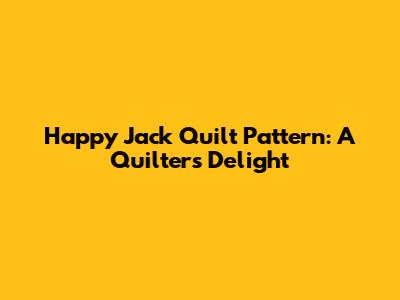 Happy Jack Quilt Pattern: A Quilter's Delight