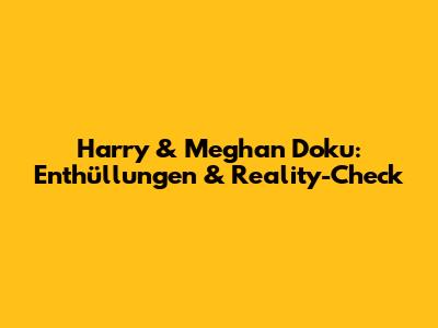 Harry & Meghan Doku: Enthüllungen & Reality-Check