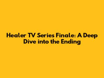 Healer TV Series Finale: A Deep Dive into the Ending