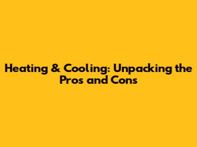 Heating & Cooling: Unpacking the Pros and Cons